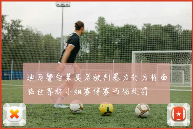 迪马警告莱奥若被判暴力行为将面临世界杯小组赛停赛两场处罚