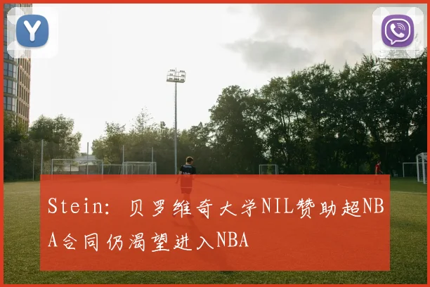 Stein：贝罗维奇大学NIL赞助超NBA合同仍渴望进入NBA