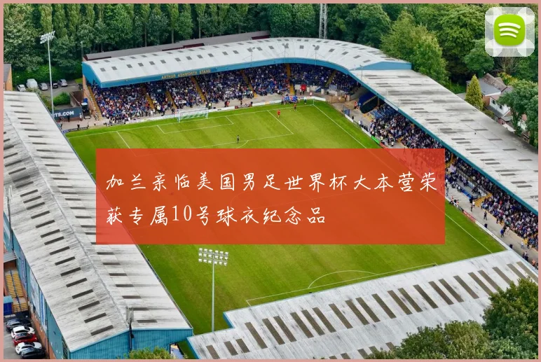 加兰亲临美国男足世界杯大本营荣获专属10号球衣纪念品