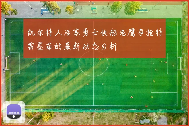 凯尔特人活塞勇士快船老鹰争抢特雷墨菲的最新动态分析