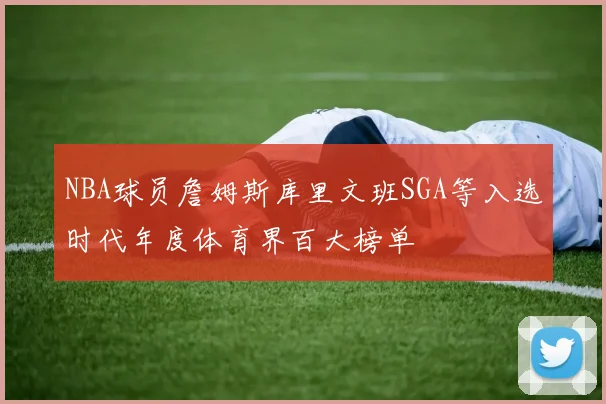 NBA球员詹姆斯库里文班SGA等入选时代年度体育界百大榜单