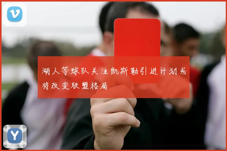 湖人等球队关注凯斯勒引进计划或将改变联盟格局