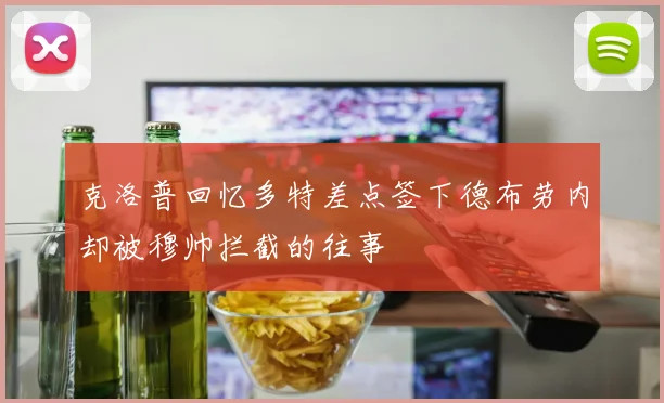克洛普回忆多特差点签下德布劳内却被穆帅拦截的往事