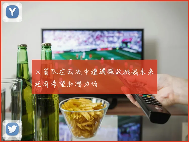 火箭队在西决中遭遇强敌挑战未来还有希望和潜力吗