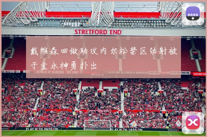 戴维森回做助攻内尔松禁区劲射被于金永神勇扑出